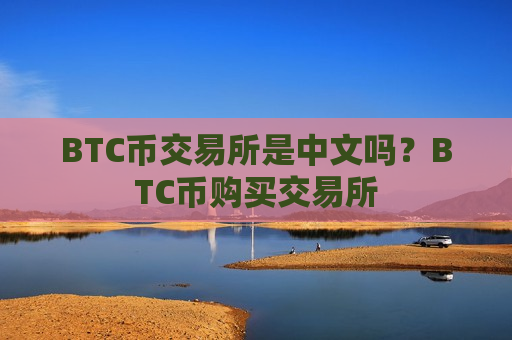 BTC币交易所是中文吗？BTC币购买交易所