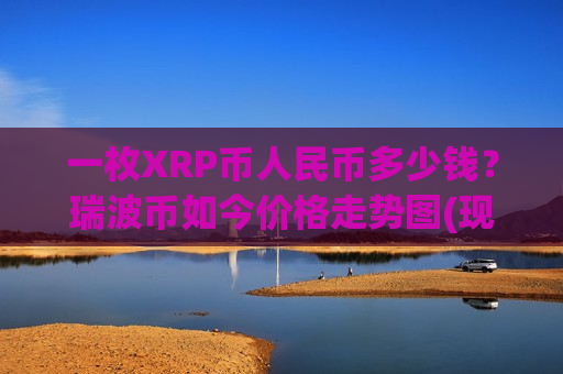 一枚XRP币人民币多少钱？瑞波币如今价格走势图(现价17.2634元)