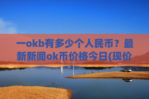 一okb有多少个人民币？最新新闻ok币价格今日(现价353.179元)