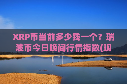 XRP币当前多少钱一个？瑞波币今日晚间行情指数(现价17.291元)