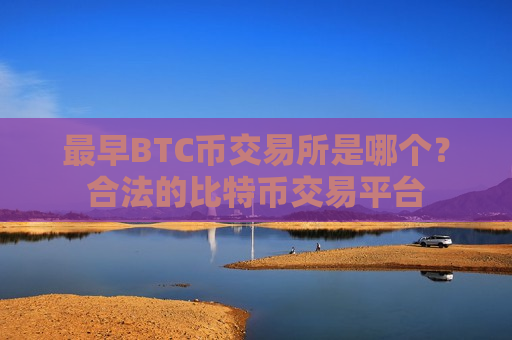 最早BTC币交易所是哪个？合法的比特币交易平台