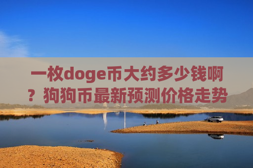 一枚doge币大约多少钱啊？狗狗币最新预测价格走势(现价2.6501元)
