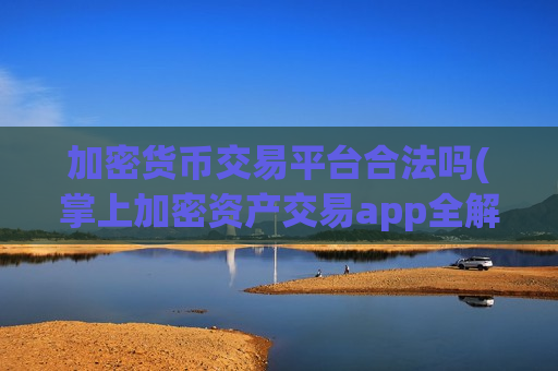 加密货币交易平台合法吗(掌上加密资产交易app全解析)