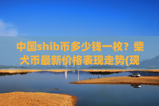 中国shib币多少钱一枚？柴犬币最新价格表现走势(现价0.00017635元)