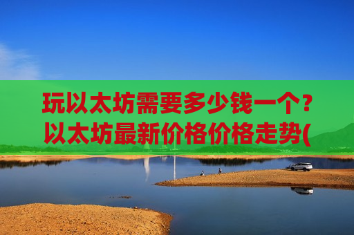 玩以太坊需要多少钱一个？以太坊最新价格价格走势(现价26908.07元)