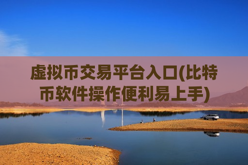 虚拟币交易平台入口(比特币软件操作便利易上手)