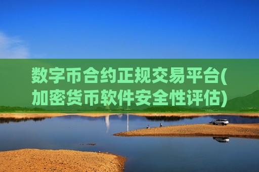 数字币合约正规交易平台(加密货币软件安全性评估)