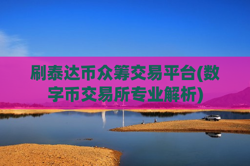 刷泰达币众筹交易平台(数字币交易所专业解析)