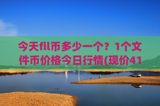 今天fil币多少一个？1个文件币价格今日行情(现价41.1664元)
