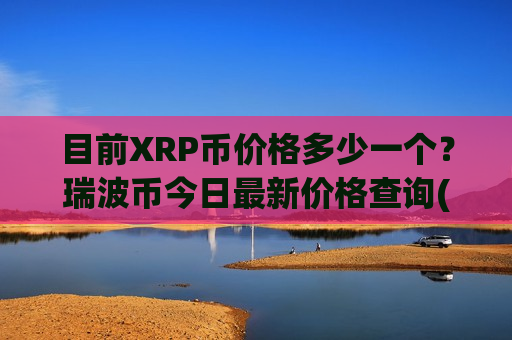 目前XRP币价格多少一个？瑞波币今日最新价格查询(现价17.2251元)