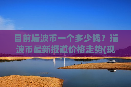目前瑞波币一个多少钱？瑞波币最新报道价格走势(现价17.2497元)