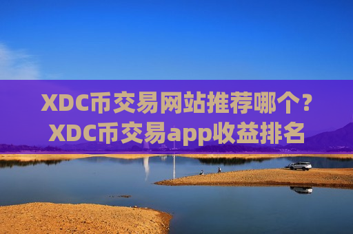 XDC币交易网站推荐哪个？XDC币交易app收益排名
