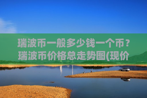 瑞波币一般多少钱一个币？瑞波币价格总走势图(现价17.2249元)