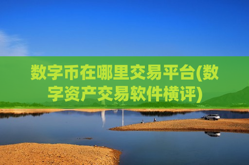 数字币在哪里交易平台(数字资产交易软件横评)