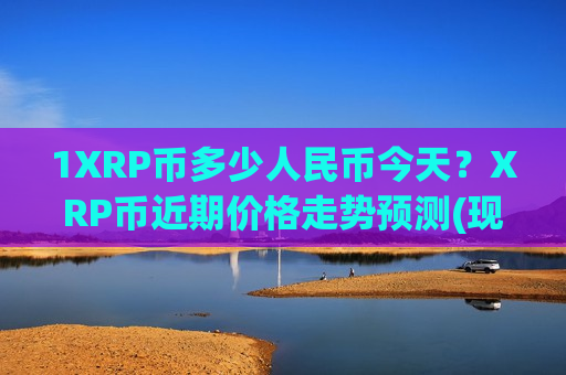 1XRP币多少人民币今天？XRP币近期价格走势预测(现价17.2069元)