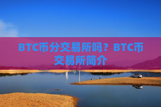 BTC币分交易所吗？BTC币交易所简介