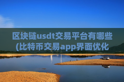 区块链usdt交易平台有哪些(比特币交易app界面优化)