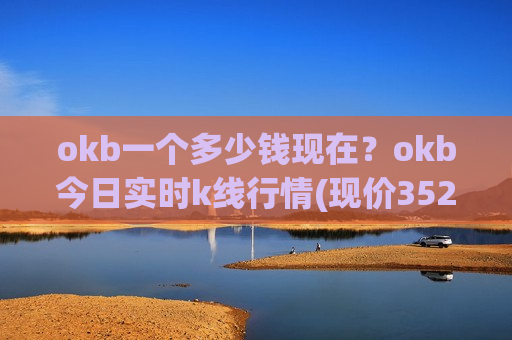 okb一个多少钱现在？okb今日实时k线行情(现价352.372元)