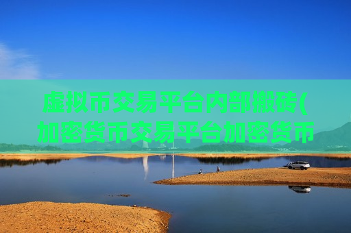虚拟币交易平台内部搬砖(加密货币交易平台加密货币交易)