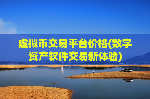 虚拟币交易平台价格(数字资产软件交易新体验)
