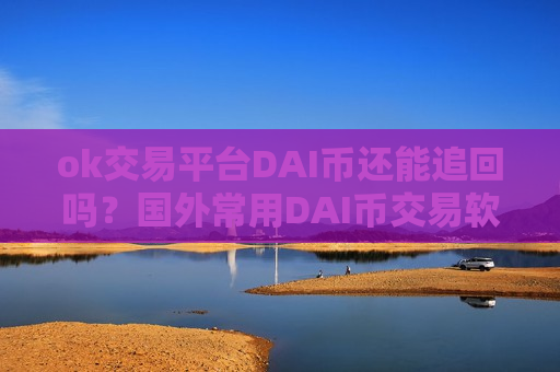 ok交易平台DAI币还能追回吗？国外常用DAI币交易软件下载