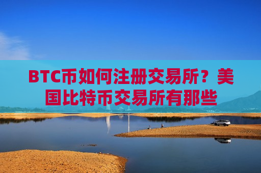 BTC币如何注册交易所？美国比特币交易所有那些