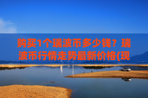 购买1个瑞波币多少钱？瑞波币行情走势最新价格(现价17.2476元)