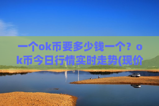 一个ok币要多少钱一个？ok币今日行情实时走势(现价355.477元)