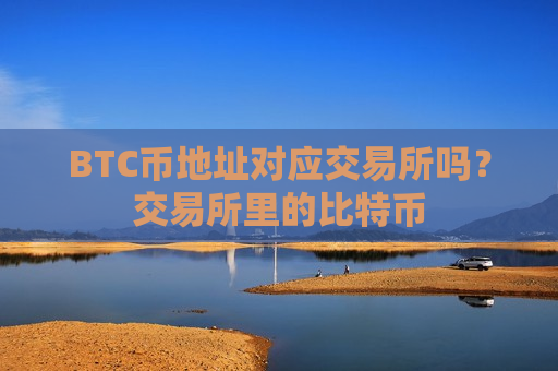 BTC币地址对应交易所吗？交易所里的比特币