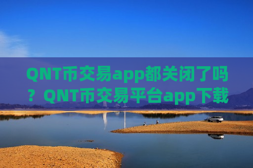 QNT币交易app都关闭了吗？QNT币交易平台app下载官网下载