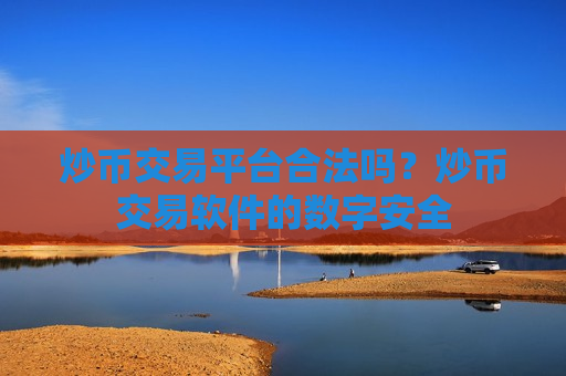 炒币交易平台合法吗？炒币交易软件的数字安全