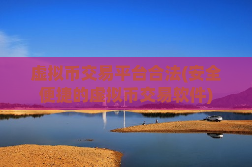 虚拟币交易平台合法(安全便捷的虚拟币交易软件)