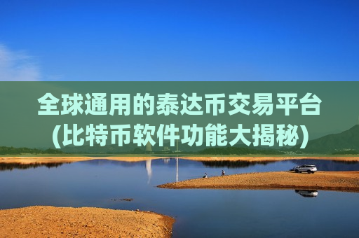 全球通用的泰达币交易平台(比特币软件功能大揭秘)