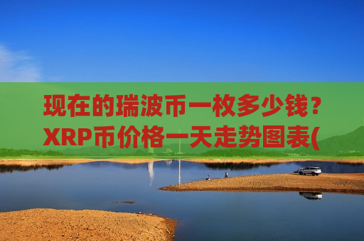 现在的瑞波币一枚多少钱？XRP币价格一天走势图表(现价17.2098元)