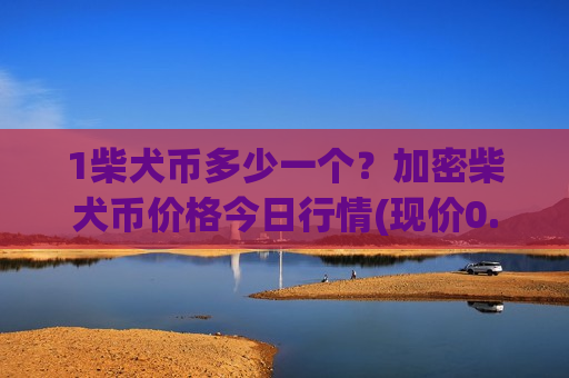 1柴犬币多少一个？加密柴犬币价格今日行情(现价0.00017517元)