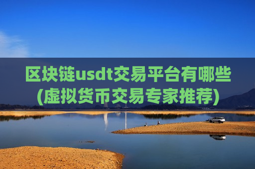 区块链usdt交易平台有哪些(虚拟货币交易专家推荐)