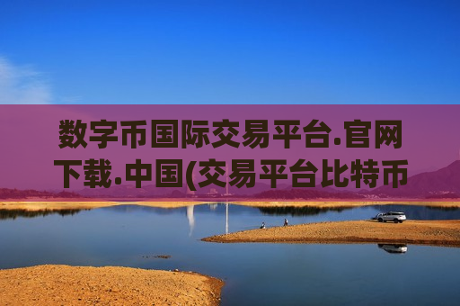 数字币国际交易平台.官网下载.中国(交易平台比特币买卖)