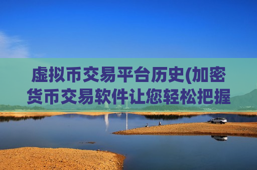 虚拟币交易平台历史(加密货币交易软件让您轻松把握时机)