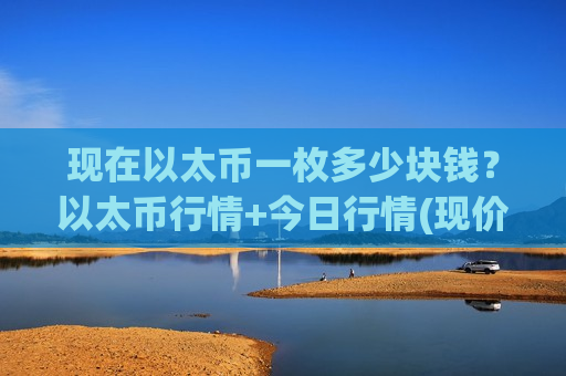现在以太币一枚多少块钱？以太币行情+今日行情(现价26946.52元)