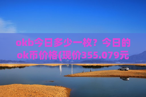 okb今日多少一枚？今日的ok币价格(现价355.079元)