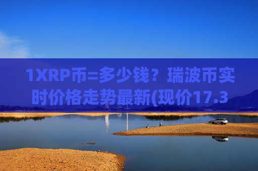 1XRP币=多少钱？瑞波币实时价格走势最新(现价17.3647元)