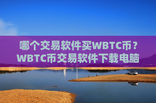 哪个交易软件买WBTC币？WBTC币交易软件下载电脑版下载
