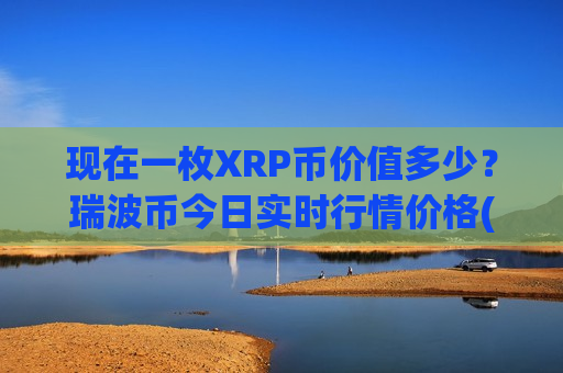 现在一枚XRP币价值多少？瑞波币今日实时行情价格(现价17.3183元)