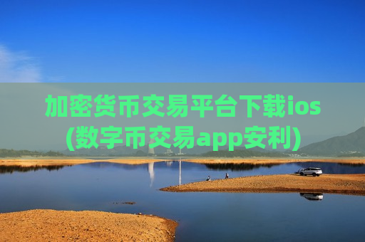 加密货币交易平台下载ios(数字币交易app安利)