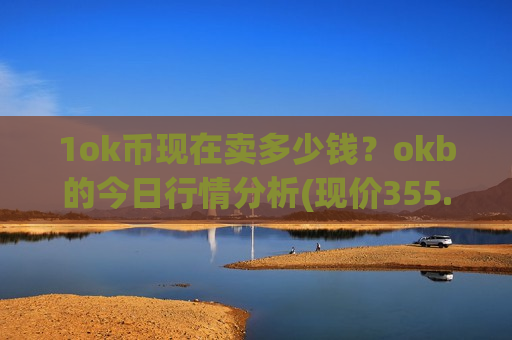 1ok币现在卖多少钱？okb的今日行情分析(现价355.791元)