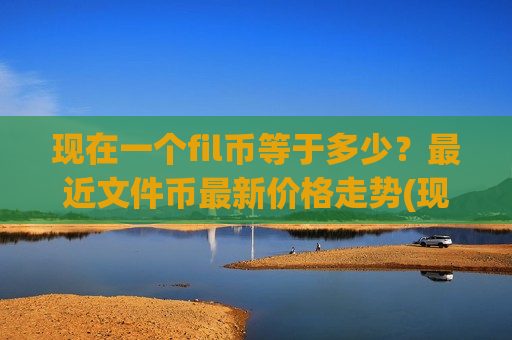 现在一个fil币等于多少？最近文件币最新价格走势(现价41.3707元)