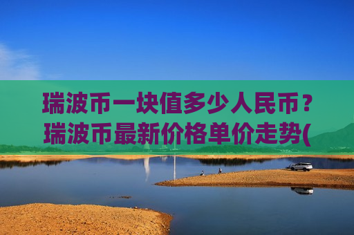 瑞波币一块值多少人民币？瑞波币最新价格单价走势(现价17.3536元)