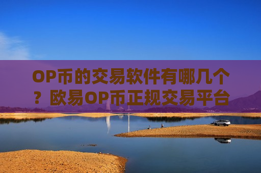 OP币的交易软件有哪几个？欧易OP币正规交易平台