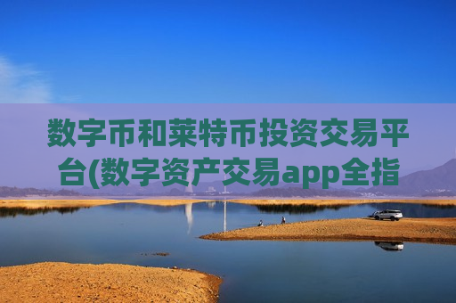 数字币和莱特币投资交易平台(数字资产交易app全指南)