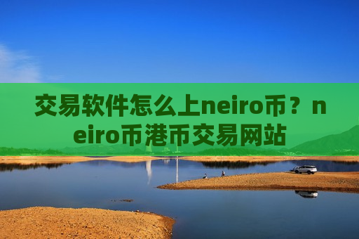交易软件怎么上neiro币？neiro币港币交易网站